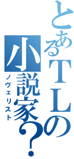 とあるＴＬの小説家？（ノヴェリスト）