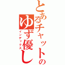 とあるチャットのゆず優しす（インデックス）