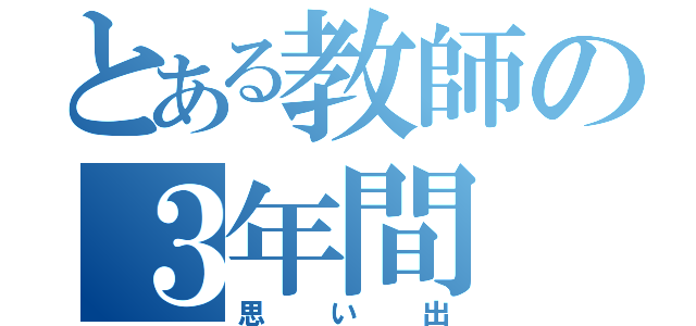 とある教師の３年間（思い出）