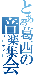 とある葛西の音楽集会（パーティー）