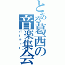 とある葛西の音楽集会（パーティー）