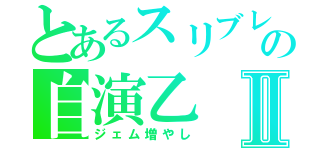 とあるスリブレの自演乙Ⅱ（ジェム増やし）