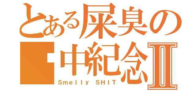 とある屎臭の擊中紀念Ⅱ（Ｓｍｅｌｌｙ ＳＨＩＴ）