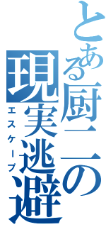 とある厨二の現実逃避（エスケープ）