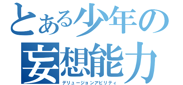 とある少年の妄想能力（デリュージョンアビリティ）