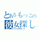 とあるもっこの彼女探し（そもそも男子校（泣））