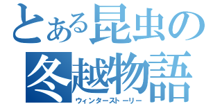 とある昆虫の冬越物語（ウィンターストーリー）