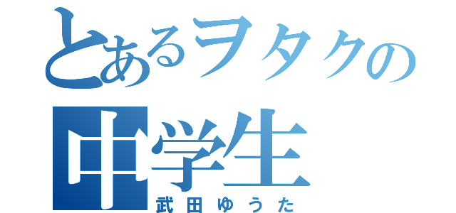 とあるヲタクの中学生（武田ゆうた）