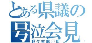 とある県議の号泣会見（野々村龍◯郎）