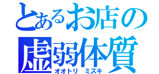 とあるお店の虚弱体質（オオトリ ミズキ）