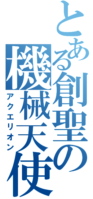 とある創聖の機械天使（アクエリオン）