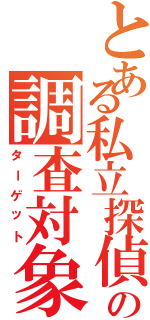 とある私立探偵の調査対象者（ターゲット）