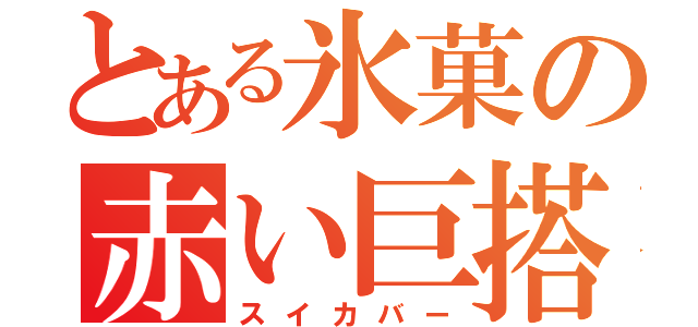 とある氷菓の赤い巨搭（スイカバー）