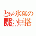 とある氷菓の赤い巨搭（スイカバー）