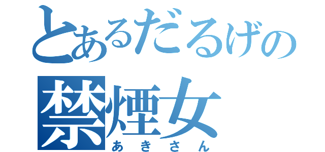 とあるだるげの禁煙女（あきさん）