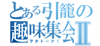 とある引籠の趣味集会Ⅱ（ヲタトーク！）