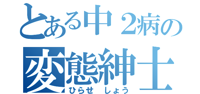 とある中２病の変態紳士（ひらせ しょう）