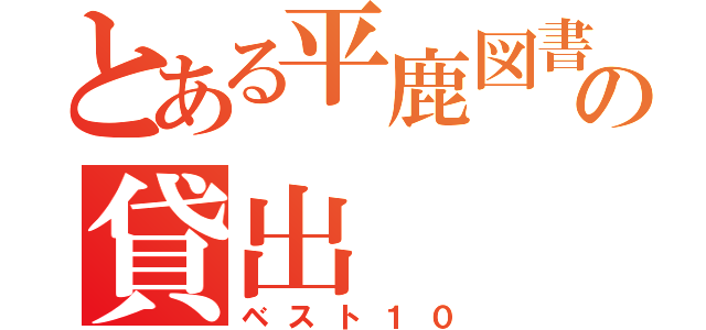 とある平鹿図書館の貸出（ベスト１０）