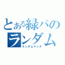 とある緑パのランダムマッチ（ランダムマッチ）