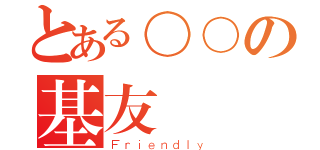 とある○○の基友（Ｆｒｉｅｎｄｌｙ）