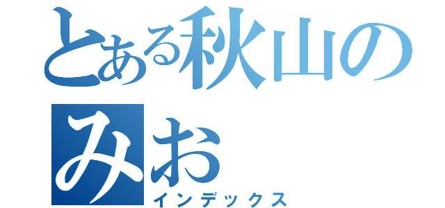 とある秋山のみお（インデックス）