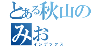 とある秋山のみお（インデックス）