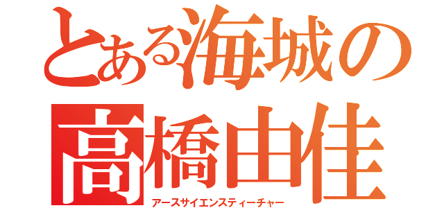 とある海城の高橋由佳（アースサイエンスティーチャー）