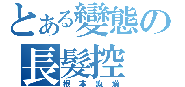 とある變態の長髮控（根本癡漢）