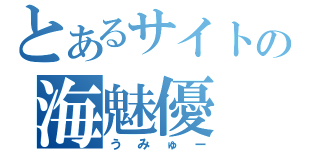 とあるサイトの海魅優（うみゅー）