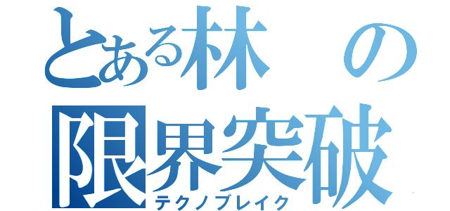 とある林の限界突破（テクノブレイク）