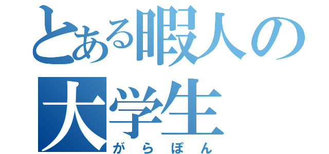 とある暇人の大学生（がらぽん）