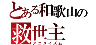 とある和歌山の救世主（アニメイズム）