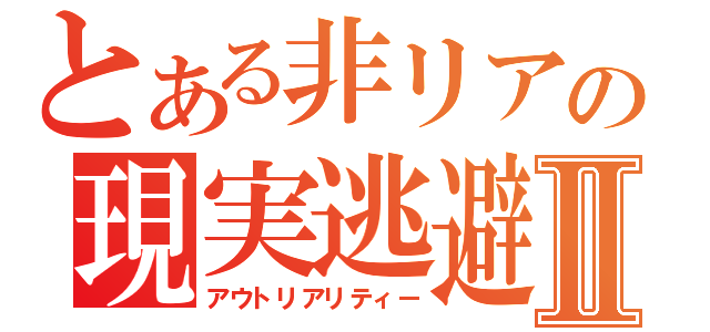 とある非リアの現実逃避Ⅱ（アウトリアリティー）