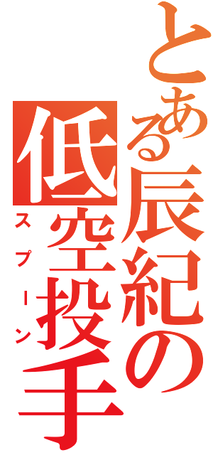 とある辰紀の低空投手（スプーン）