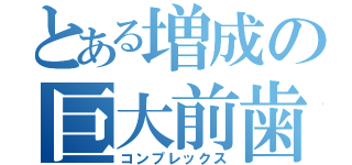 とある増成の巨大前歯（コンプレックス）