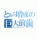 とある増成の巨大前歯（コンプレックス）