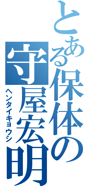 とある保体の守屋宏明Ⅱ（ヘンタイキョウシ）