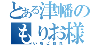 とある津幡のもりお様（いちごおれ）