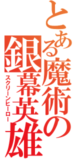 とある魔術の銀幕英雄（スクリーンヒーロー）