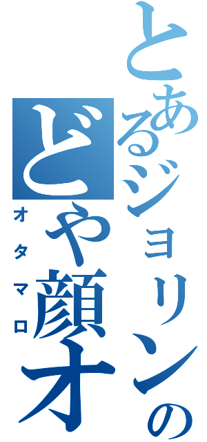 とあるジョリンのどや顔オタマ（オタマロ）