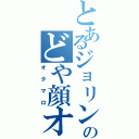 とあるジョリンのどや顔オタマ（オタマロ）