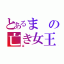 とあるまの亡き女王（は）