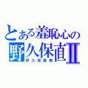 とある羞恥心の野久保直樹Ⅱ（野久保直樹）