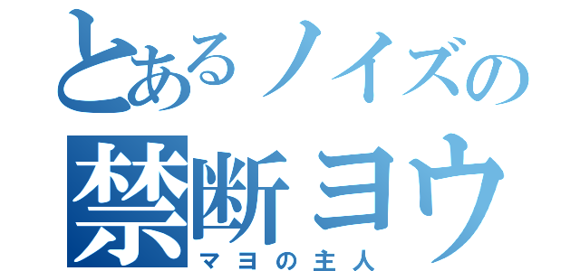 とあるノイズの禁断ヨウ素（マヨの主人）