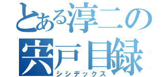 とある淳二の宍戸目録（シシデックス）