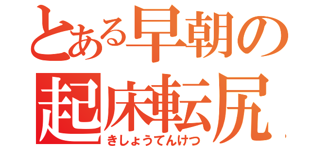 とある早朝の起床転尻（きしょうてんけつ）