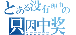 とある没有理由の只因中奖（发哥哥哥哥哥）