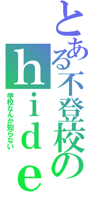 とある不登校のｈｉｄｅ（学校なんか知らない）