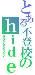 とある不登校のｈｉｄｅ（学校なんか知らない）