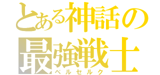 とある神話の最強戦士（ベルセルク）